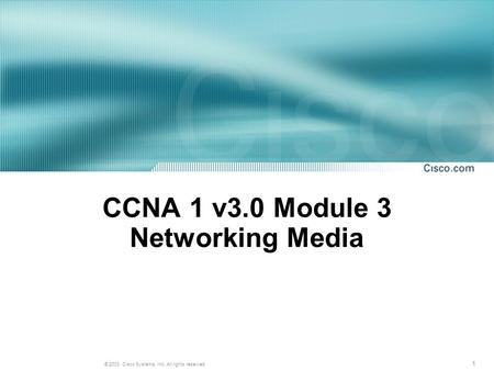 1 © 2003, Cisco Systems, Inc. All rights reserved. CCNA 1 v3.0 Module 3 Networking Media.