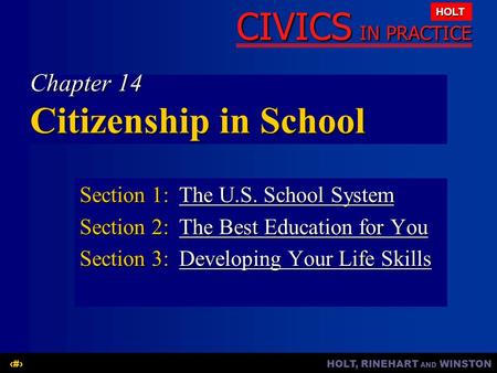 HOLT, RINEHART AND WINSTON1 CIVICS IN PRACTICE HOLT Chapter 14 Citizenship in School Section 1:The U.S. School System The U.S. School SystemThe U.S. School.