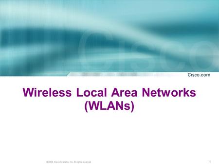 1 © 2004, Cisco Systems, Inc. All rights reserved. Wireless Local Area Networks (WLANs)