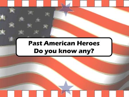 Past American Heroes Do you know any?. Good citizens are … People who are good and noble. These people sacrifice (go without) to help others or fight.