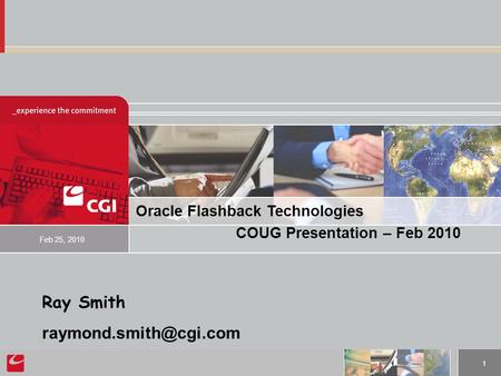 1 Oracle Flashback Technologies COUG Presentation – Feb 2010 Feb 25, 2010 Ray Smith
