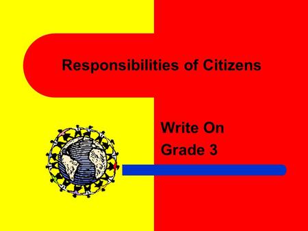 Responsibilities of Citizens Write On Grade 3 Learner Expectation Content Standard: 4.0 Governance establishes structures of power and authority in order.