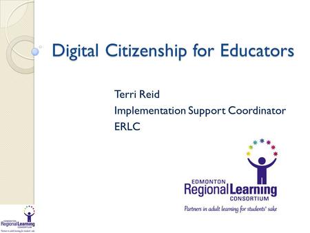 Digital Citizenship for Educators Terri Reid Implementation Support Coordinator ERLC.