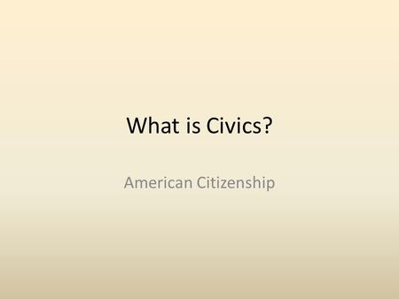 What is Civics? American Citizenship. What is Civics? Study of the rights and duties of Citizens Every American Citizen has rights and responsibilities.