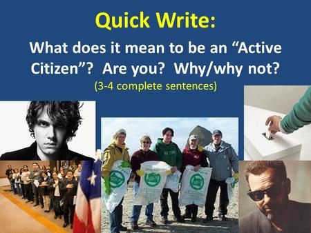 Quick Write: What does it mean to be an “Active Citizen”? Are you? Why/why not? (3-4 complete sentences)