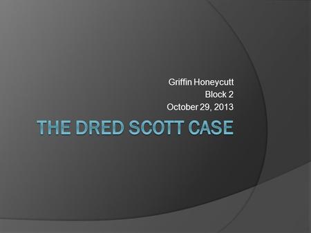 Griffin Honeycutt Block 2 October 29, 2013.  Official Name- Dred Scott v. John F. A. Sandford  The defendant’s name was actually Sanford, but was misspelled.