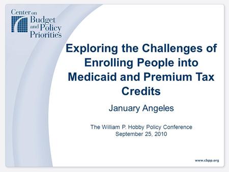 Exploring the Challenges of Enrolling People into Medicaid and Premium Tax Credits January Angeles The William P. Hobby Policy Conference September 25,