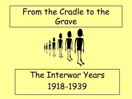 From the Cradle to the Grave The Interwar Years 1918-1939.