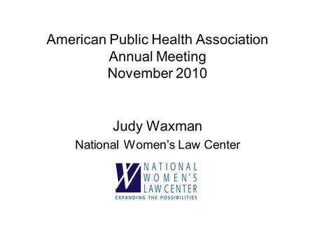American Public Health Association Annual Meeting November 2010 Judy Waxman National Women’s Law Center.