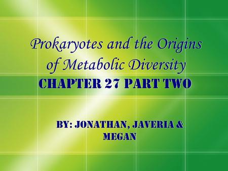 Prokaryotes and the Origins of Metabolic Diversity Chapter 27 Part two By: Jonathan, Javeria & Megan.