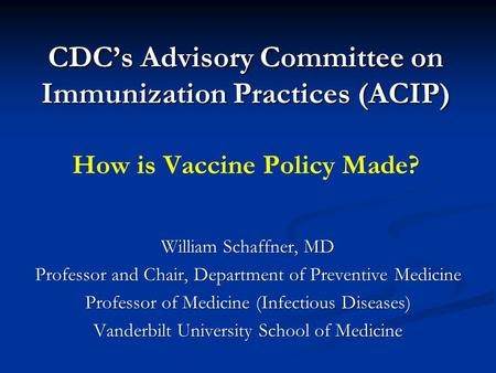 CDC’s Advisory Committee on Immunization Practices (ACIP) CDC’s Advisory Committee on Immunization Practices (ACIP) How is Vaccine Policy Made? William.