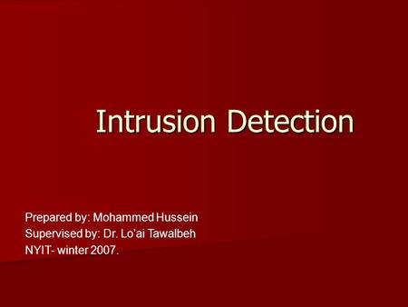 Intrusion Detection Prepared by: Mohammed Hussein Supervised by: Dr. Lo’ai Tawalbeh NYIT- winter 2007.