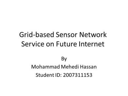 Grid-based Sensor Network Service on Future Internet By Mohammad Mehedi Hassan Student ID: 2007311153.