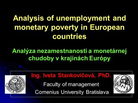 Analysis of unemployment and monetary poverty in European countries Analýza nezamestnanosti a monetárnej chudoby v krajinách Európy Ing. Iveta Stankovičová,