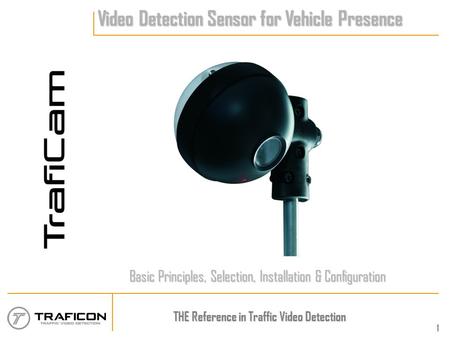 THE Reference in Traffic Video Detection 1 Video Detection Sensor for Vehicle Presence Basic Principles, Selection, Installation & Configuration.