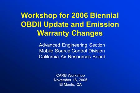 Workshop for 2006 Biennial OBDII Update and Emission Warranty Changes Advanced Engineering Section Mobile Source Control Division California Air Resources.