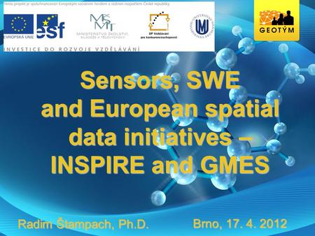 Sensors, SWE and European spatial data initiatives – INSPIRE and GMES Brno, 17. 4. 2012 Radim Štampach, Ph.D.