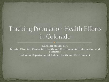 Dana Erpelding, MA Interim Director, Center for Health and Environmental Information and Statistics Colorado Department of Public Health and Environment.