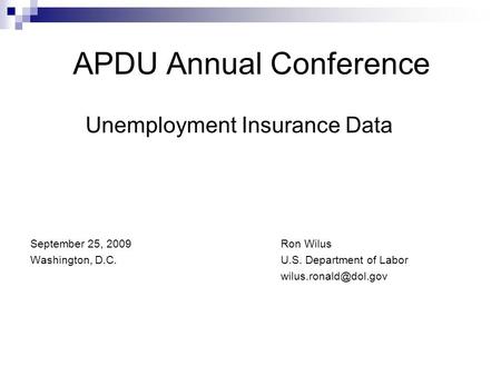 APDU Annual Conference Unemployment Insurance Data September 25, 2009Ron Wilus Washington, D.C. U.S. Department of Labor