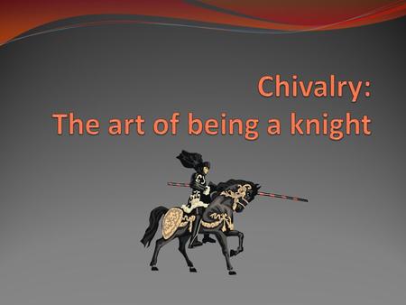 Chivalry: The art of being a knight