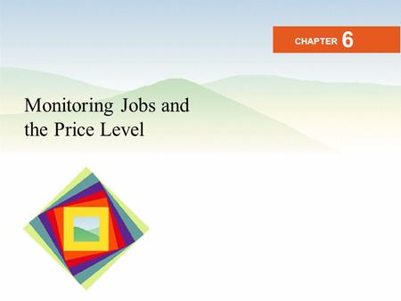 Monitoring Jobs and the Price Level CHAPTER 6. After studying this chapter you will be able to Define the unemployment rate, the labor force participation.