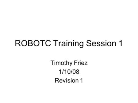 ROBOTC Training Session 1 Timothy Friez 1/10/08 Revision 1.