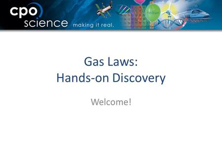 Gas Laws: Hands-on Discovery Welcome!. Who is CPO Science? Developer and publisher of inquiry-based science curriculum and hands-on materials How many.