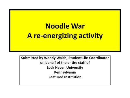 Noodle War A re-energizing activity Submitted by Wendy Walsh, Student Life Coordinator on behalf of the entire staff of Lock Haven University Pennsylvania.