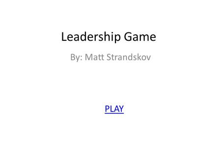 Leadership Game By: Matt Strandskov PLAY. You are the leader of a small band of explorers that was exploring a new land but you are lost. You must lead.