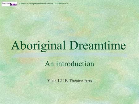 Aboriginal Dreamtime An introduction Year 12 IB Theatre Arts Resource to accompany scheme of work from TD Autumn 1 10/11.