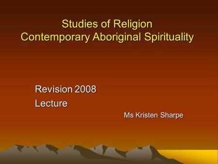 Studies of Religion Contemporary Aboriginal Spirituality Revision 2008 Lecture Ms Kristen Sharpe.
