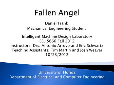Daniel Frank Mechanical Engineering Student Intelligent Machine Design Laboratory EEL 5666 Fall 2012 Instructors: Drs. Antonio Arroyo and Eric Schwartz.