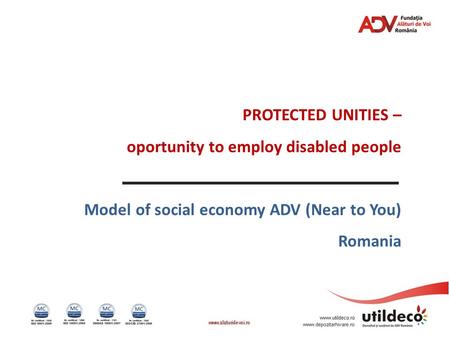 PROTECTED UNITIES – oportunity to employ disabled people Model of social economy ADV (Near to You) Romania.