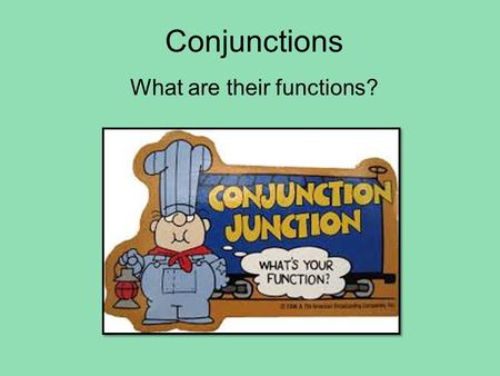 Conjunctions What are their functions?. Click on the picture to play Conjunction Junction video.