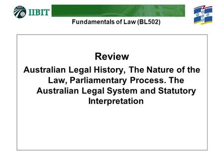 Fundamentals of Law (BL502) Review Australian Legal History, The Nature of the Law, Parliamentary Process. The Australian Legal System and Statutory Interpretation.