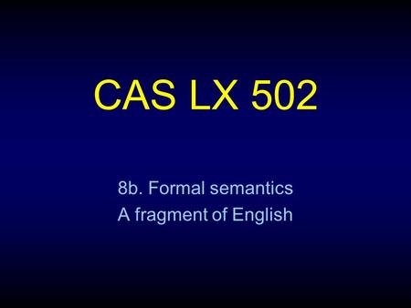 CAS LX 502 8b. Formal semantics A fragment of English.