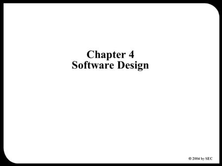  2004 by SEC Chapter 4 Software Design. 2  2004 by SEC Chapter 4 Software Design 4.1 Design Fundamentals 4.2 Design Method 4.3 Architecture Design 4.3.1.