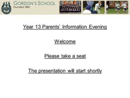 Year 13 Parents’ Information Evening Welcome Please take a seat The presentation will start shortly.