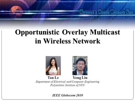 IEEE Globecom 2010 Tan Le Yong Liu Department of Electrical and Computer Engineering Polytechnic Institute of NYU Opportunistic Overlay Multicast in Wireless.