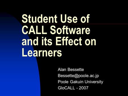Student Use of CALL Software and its Effect on Learners Alan Bessette Poole Gakuin University GloCALL - 2007.