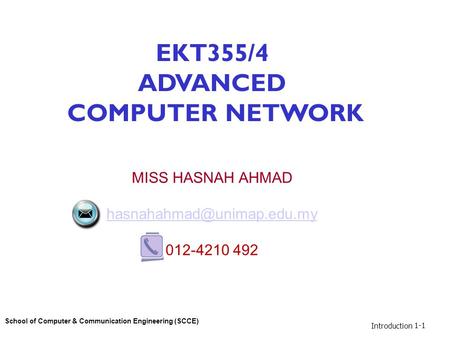Introduction 1-1 EKT355/4 ADVANCED COMPUTER NETWORK MISS HASNAH AHMAD 012-4210 492 School of Computer & Communication Engineering.