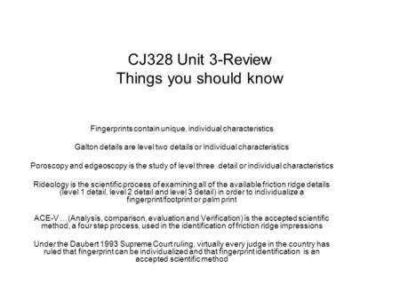 CJ328 Unit 3-Review Things you should know Fingerprints contain unique, individual characteristics Galton details are level two details or individual characteristics.