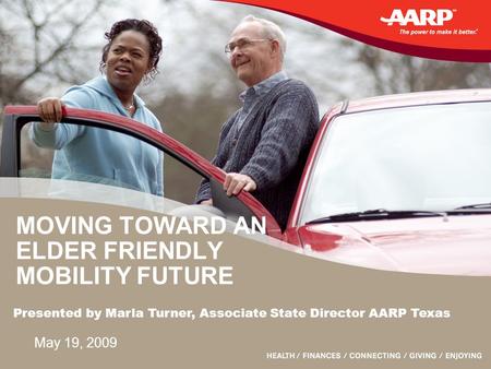 MOVING TOWARD AN ELDER FRIENDLY MOBILITY FUTURE May 19, 2009 Presented by Marla Turner, Associate State Director AARP Texas.