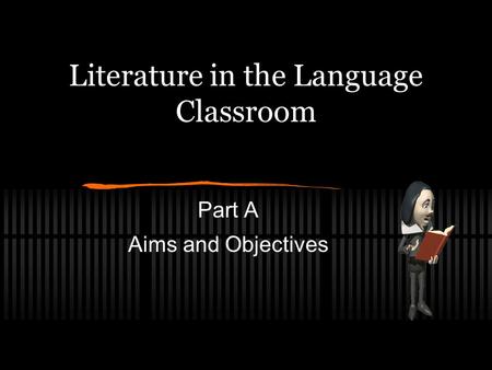 Literature in the Language Classroom Part A Aims and Objectives.