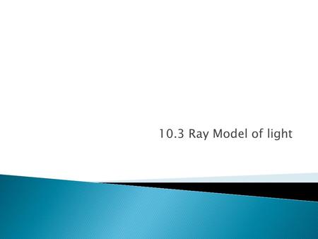 10.3 Ray Model of light.  Remember in our first talk, we discussed how images that are formed by light are created by BILLIONS of light rays coming from.