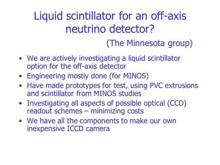 Liquid scintillator for an off-axis neutrino detector? (The Minnesota group) We are actively investigating a liquid scintillator option for the off-axis.