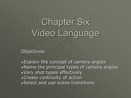 Chapter Six Video Language Objectives:  Explain the concept of camera angles  Name the principal types of camera angles  Vary shot types effectively.