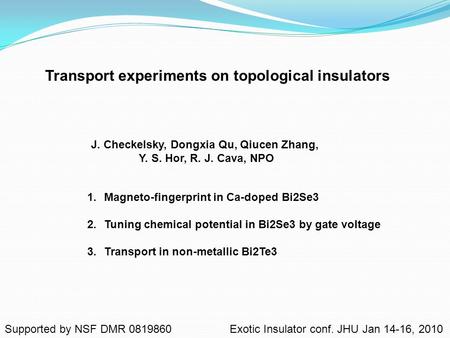 Transport experiments on topological insulators J. Checkelsky, Dongxia Qu, Qiucen Zhang, Y. S. Hor, R. J. Cava, NPO 1.Magneto-fingerprint in Ca-doped Bi2Se3.