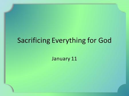 Sacrificing Everything for God January 11. Think About It … Tell about a time when you had to sacrifice something to join a special group or organization.
