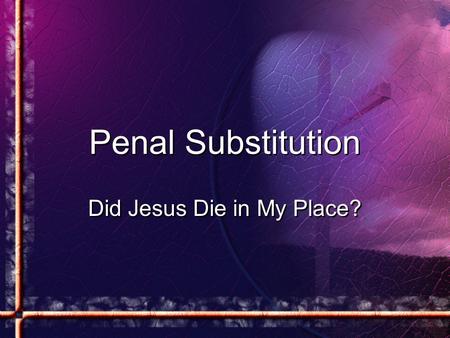 Penal Substitution Did Jesus Die in My Place?. What Is Penal Substitution? 1.Penal Substitution is that theory of the atonement which demands the payment.